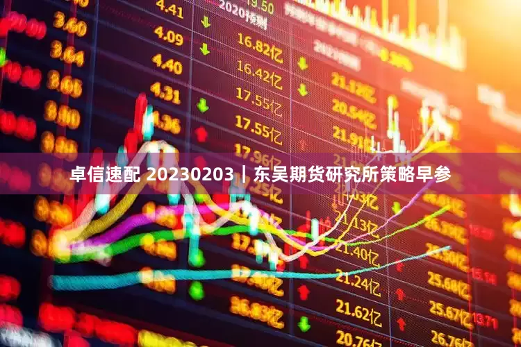 卓信速配 20230203｜东吴期货研究所策略早参