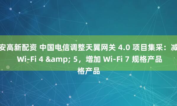 西安高新配资 中国电信调整天翼网关 4.0 项目集采：减少 Wi-Fi 4 & 5，增加 Wi-Fi 7 规格产品
