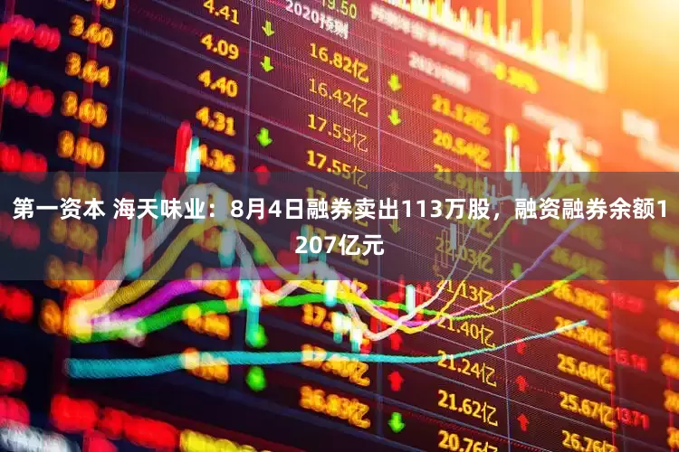 第一资本 海天味业：8月4日融券卖出113万股，融资融券余额1207亿元